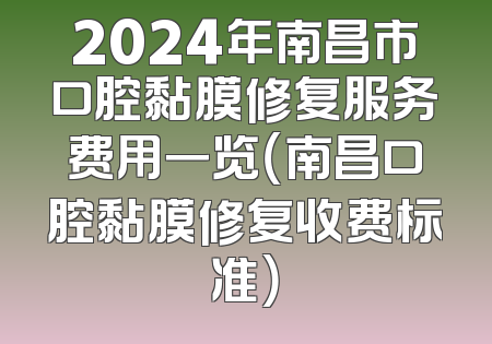 2024年南昌市口腔黏膜修复服务费用一览（南昌口腔黏膜修复收费标准）