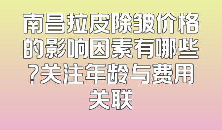 南昌拉皮除皱价格的影响因素有哪些？关注年龄与费用关联