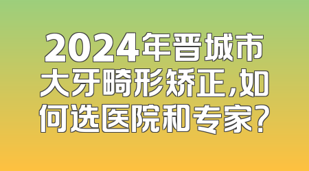 2024年晋城市大牙畸形矫正，如何选医院和专家？