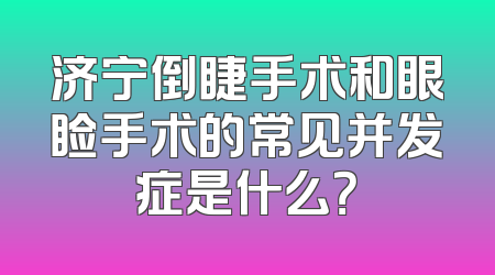 济宁倒睫手术和眼睑手术的常见并发症是什么？