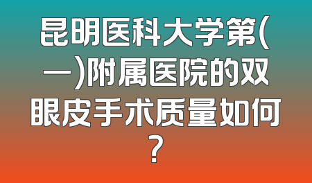 昆明医科大学第（一）附属医院的双眼皮手术质量如何？