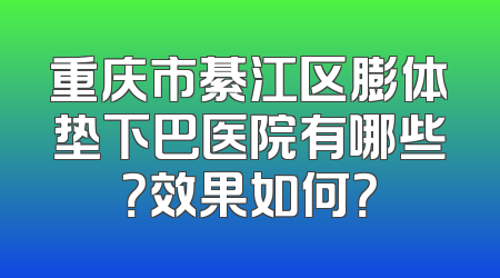 重庆市綦江区膨体垫下巴医院有哪些？效果如何？
