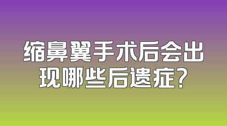 缩鼻翼手术后会出现哪些后遗症？