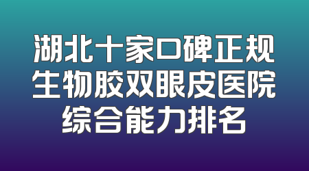 湖北十家口碑正规生物胶双眼皮医院综合能力排名