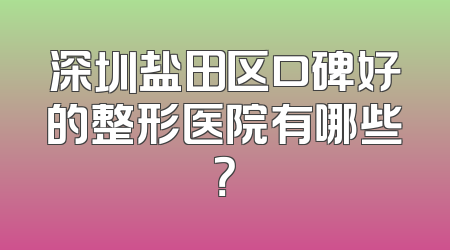 深圳盐田区口碑好的整形医院有哪些？