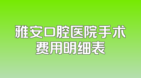 雅安口腔医院手术费用明细表