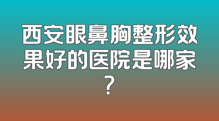 西安眼鼻胸整形效果好的医院是哪家？