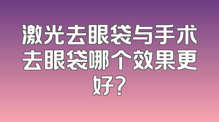 激光去眼袋与手术去眼袋哪个效果更好？