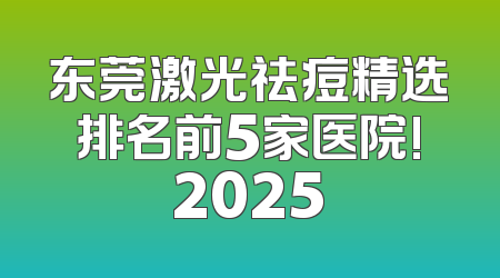 东莞激光祛痘精选排名前5家医院!2025