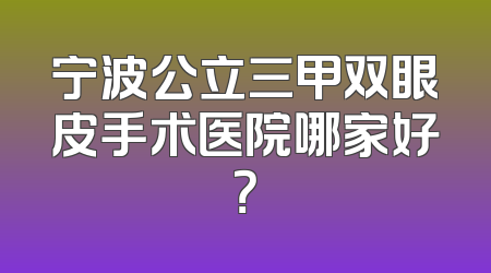 宁波公立三甲双眼皮手术医院哪家好？