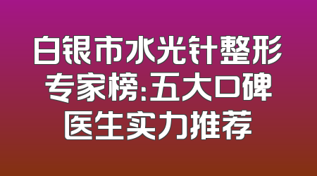 白银市水光针整形专家榜：五大口碑医生实力推荐