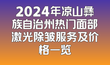 2024年凉山彝族自治州热门面部激光除皱服务及价格一览