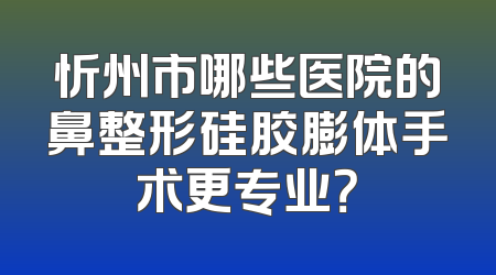 忻州市哪些医院的鼻整形硅胶膨体手术更专业？