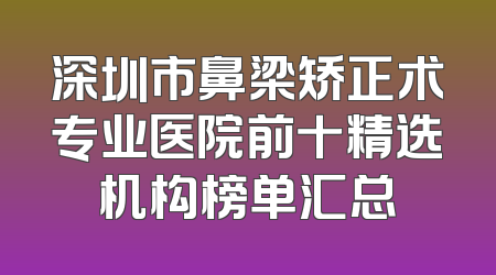 深圳市鼻梁矫正术专业医院前十精选机构榜单汇总