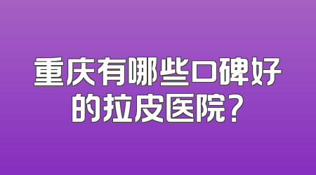 重庆有哪些口碑好的拉皮医院？