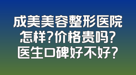 成美美容整形医院怎样？价格贵吗？医生口碑好不好？