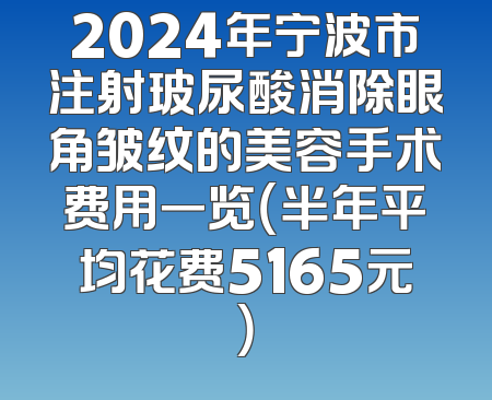 2024年宁波市注射玻尿酸消除眼角皱纹的美容手术费用一览（半年平均花费5165元）