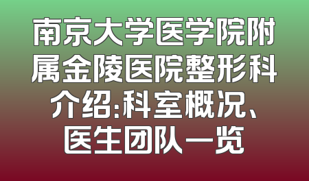 南京大学医学院附属金陵医院整形科介绍：科室概况、医生团队一览