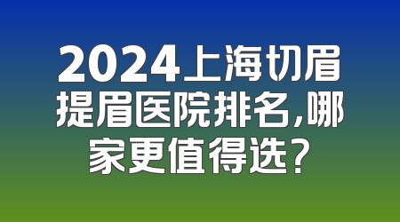 2024上海切眉提眉医院排名，哪家更值得选？