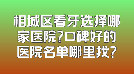 相城区看牙选择哪家医院？口碑好的医院名单哪里找？