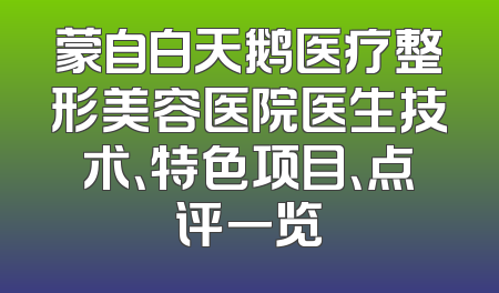 蒙自白天鹅医疗整形美容医院医生技术、特色项目、点评一览