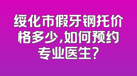 绥化市假牙钢托价格多少，如何预约专业医生？