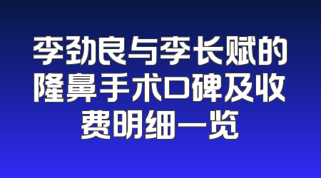李劲良与李长赋的隆鼻手术口碑及收费明细一览