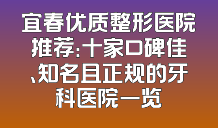 宜春优质整形医院推荐：十家口碑佳、知名且正规的牙科医院一览