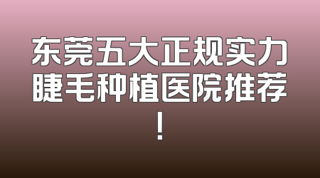 东莞五大正规实力睫毛种植医院推荐！