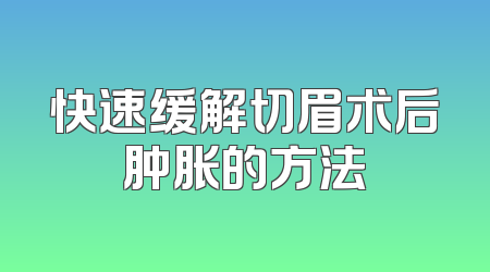 快速缓解切眉术后肿胀的方法