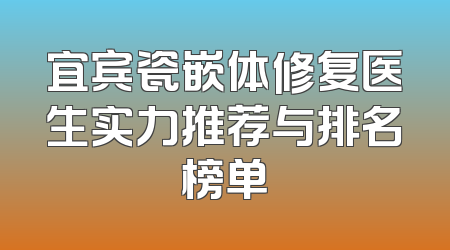 宜宾瓷嵌体修复医生实力推荐与排名榜单