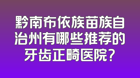 黔南布依族苗族自治州有哪些推荐的牙齿正畸医院？