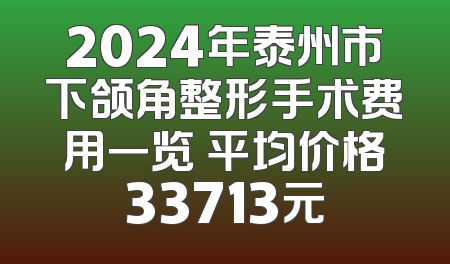 2024年泰州市下颌角整形手术费用一览 平均价格33713元