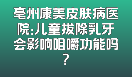 亳州康美皮肤病医院：儿童拔除乳牙会影响咀嚼功能吗？