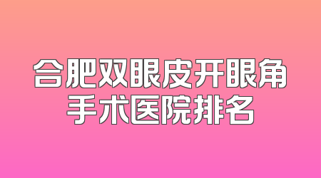 合肥双眼皮开眼角手术医院排名
