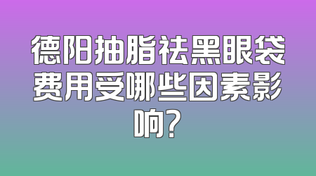 德阳抽脂祛黑眼袋费用受哪些因素影响？