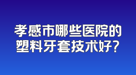 孝感市哪些医院的塑料牙套技术好？