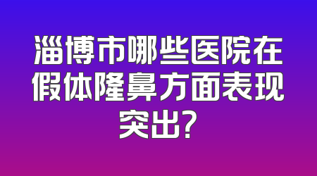 淄博市哪些医院在假体隆鼻方面表现突出？