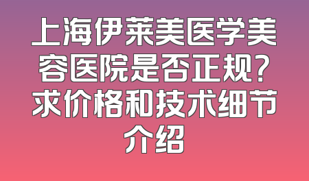 上海伊莱美医学美容医院是否正规？求价格和技术细节介绍