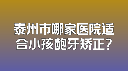 泰州市哪家医院适合小孩龅牙矫正？