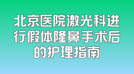 北京医院激光科进行假体隆鼻手术后的护理指南
