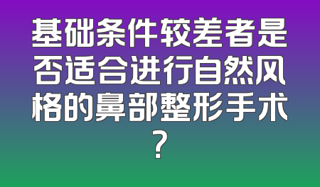 基础条件较差者是否适合进行自然风格的鼻部整形手术？