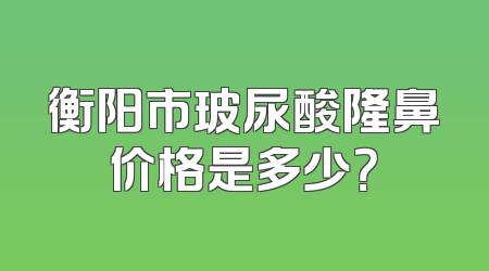 衡阳市玻尿酸隆鼻价格是多少？