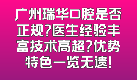 广州瑞华口腔是否正规？医生经验丰富技术高超？优势特色一览无遗！
