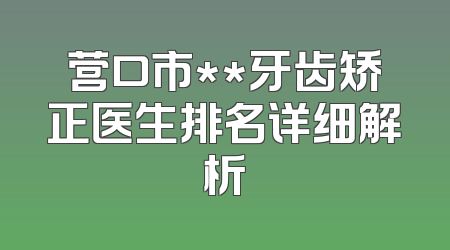 营口市**牙齿矫正医生排名详细解析