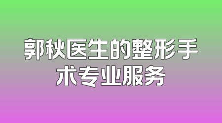 郭秋医生的整形手术专业服务