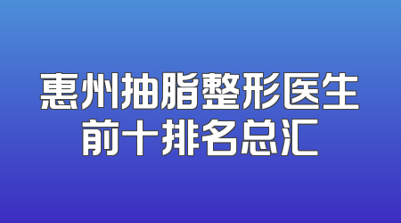 惠州抽脂整形医生前十排名总汇