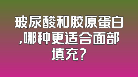 玻尿酸和胶原蛋白，哪种更适合面部填充？