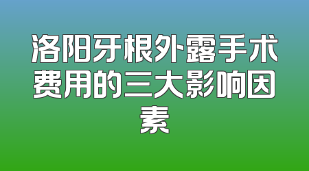 洛阳牙根外露手术费用的三大影响因素
