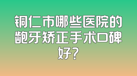 铜仁市哪些医院的龅牙矫正手术口碑好？
